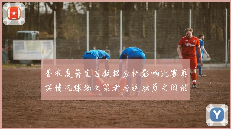 香农夏普直言数据分析影响比赛真实情况球场决策者与运动员之间的距离