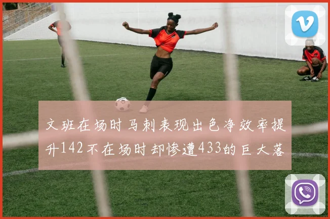 文班在场时马刺表现出色净效率提升142不在场时却惨遭433的巨大落差