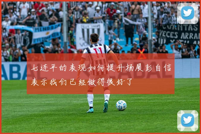 七连平的表现如何提升杨展彭自信表示我们已经做得很好了