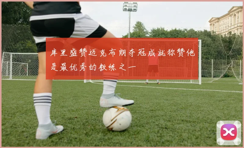 库里盛赞迈克布朗夺冠成就称赞他是最优秀的教练之一