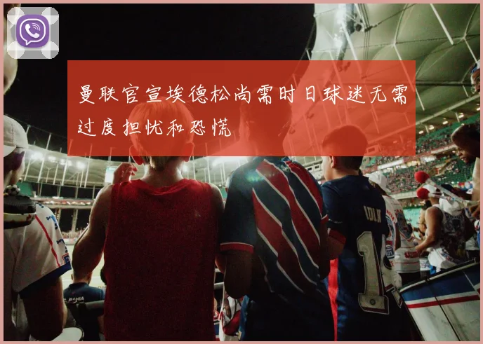 曼联官宣埃德松尚需时日球迷无需过度担忧和恐慌