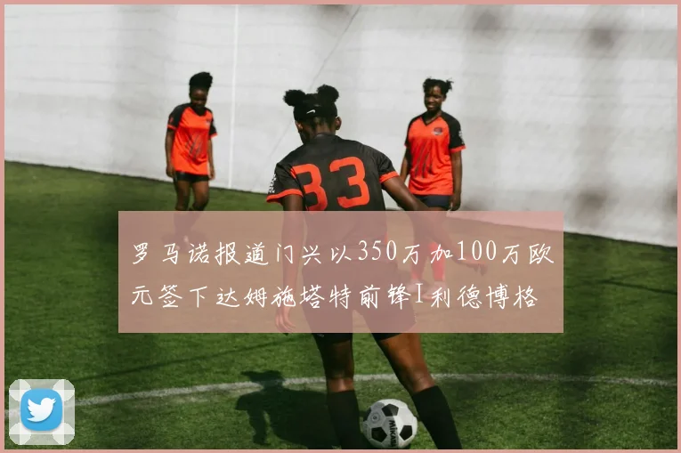罗马诺报道门兴以350万加100万欧元签下达姆施塔特前锋I利德博格