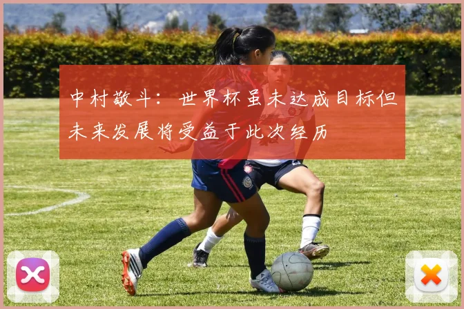 中村敬斗：世界杯虽未达成目标但未来发展将受益于此次经历