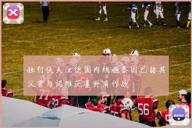 独行侠关注德国内线施泰因巴赫其父曾与诺维茨基并肩作战