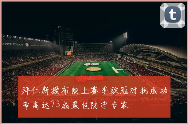 拜仁新援布朗上赛季欧冠对抗成功率高达73成最佳防守专家
