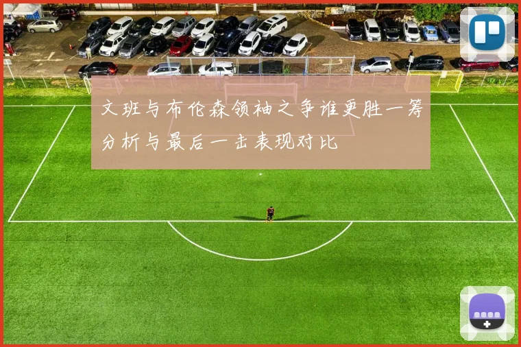 文班与布伦森领袖之争谁更胜一筹分析与最后一击表现对比