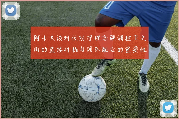 阿卡夫谈对位防守理念强调控卫之间的直接对抗与团队配合的重要性
