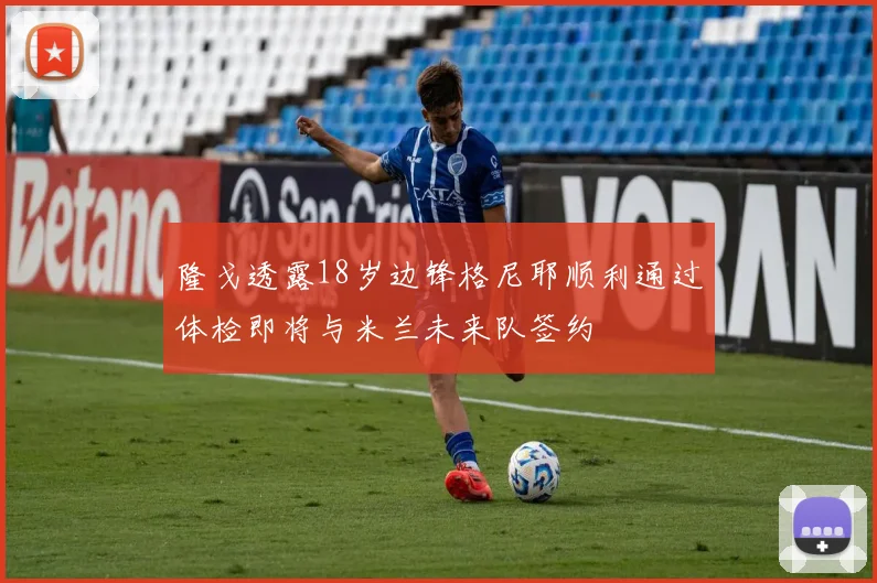 隆戈透露18岁边锋格尼耶顺利通过体检即将与米兰未来队签约