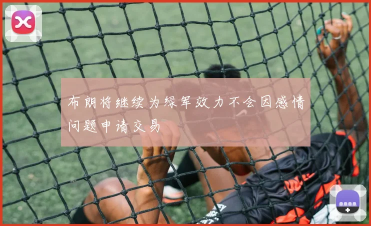 布朗将继续为绿军效力不会因感情问题申请交易