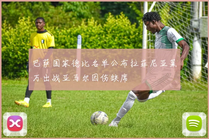 巴萨国家德比名单公布拉菲尼亚莱万出战亚马尔因伤缺席